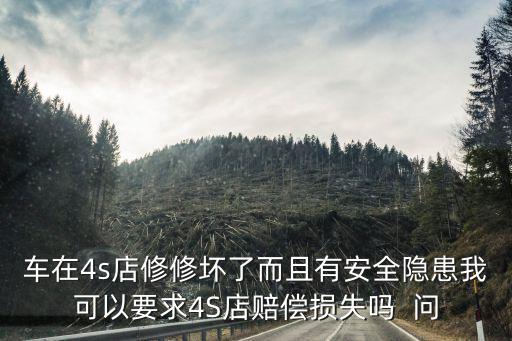 车在4s店修修坏了而且有安全隐患我可以要求4S店赔偿损失吗  问