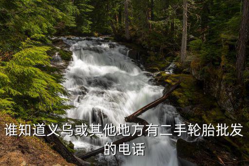 谁知道义乌或其他地方有二手轮胎批发的电话