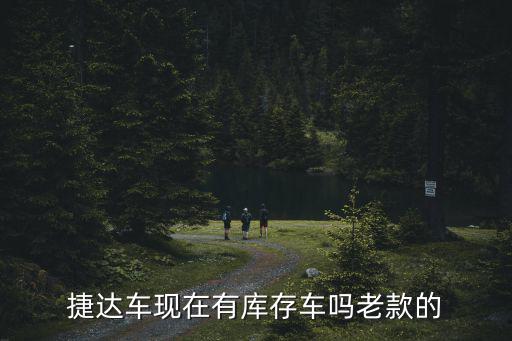 捷达车现在有库存车吗老款的