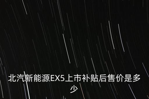 北汽新能源EX5上市补贴后售价是多少