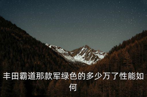 丰田霸道那款军绿色的多少万了性能如何