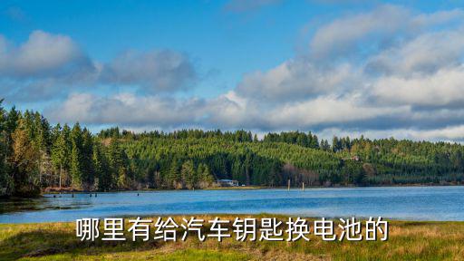 附近车钥匙换电池地方，长子哪里可以换汽车钥匙的电池