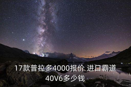 17款普拉多4000报价 进口霸道40V6多少钱