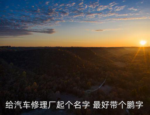 给汽车修理厂起个名字 最好带个鹏字