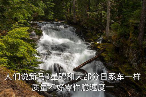 人们说新马3星骋和大部分日系车一样质量不好零件脆速度一