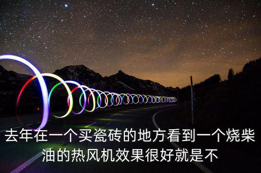 小型柴油热风机，去年在一个买瓷砖的地方看到一个烧柴油的热风机效果很好就是不