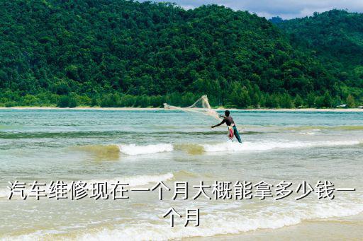 汽车维修现在一个月大概能拿多少钱一个月