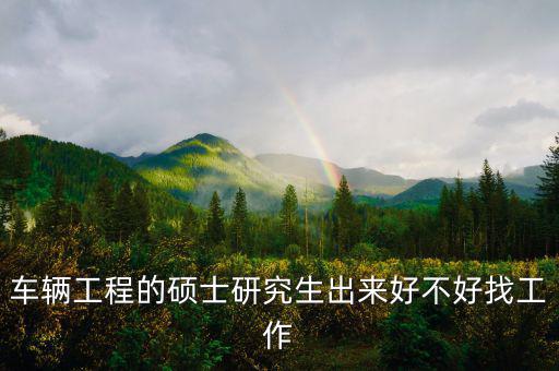 车辆工程的硕士研究生出来好不好找工作