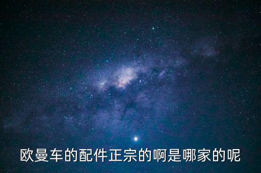 欧曼汽车配件大全，欧曼汽车配件那里有卖的