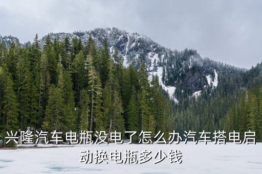 兴隆汽车电瓶没电了怎么办汽车搭电启动换电瓶多少钱