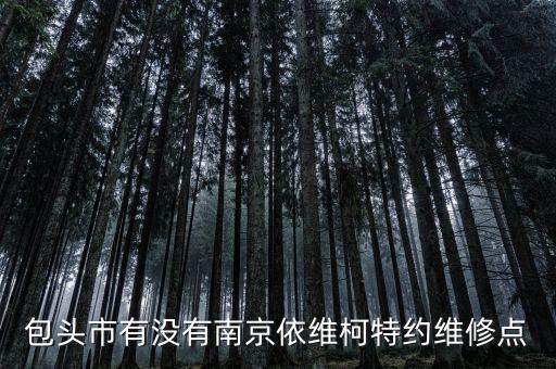 包头市有没有南京依维柯特约维修点