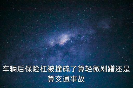 车辆后保险杠被撞碎了算轻微剐蹭还是算交通事故