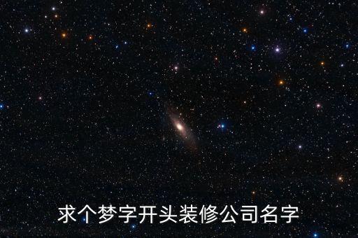 求个梦字开头装修公司名字