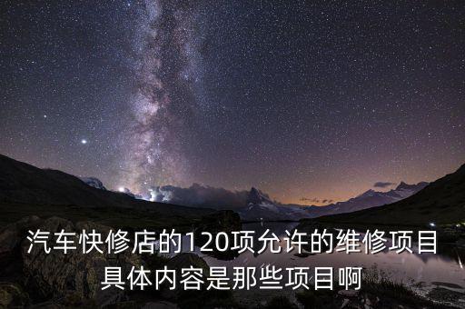 汽车快修店的120项允许的维修项目具体内容是那些项目啊