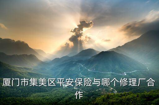 厦门市集美区平安保险与哪个修理厂合作