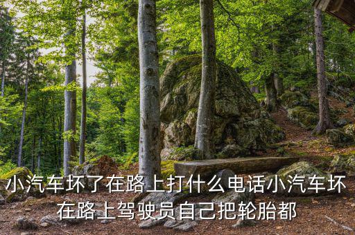 小汽车坏了在路上打什么电话小汽车坏在路上驾驶员自己把轮胎都