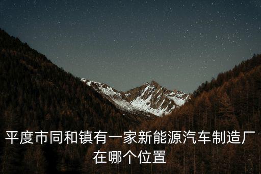 平度市同和镇有一家新能源汽车制造厂在哪个位置