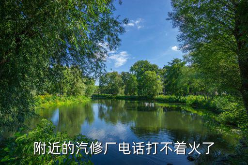 附近的汽修厂电话打不着火了