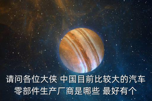 请问各位大侠 中国目前比较大的汽车零部件生产厂商是哪些 最好有个