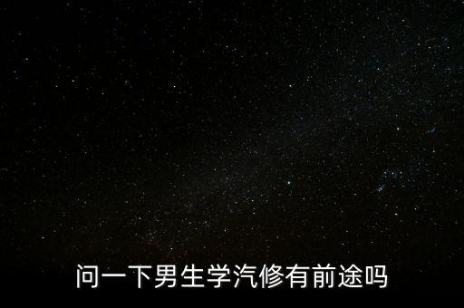 问一下男生学汽修有前途吗