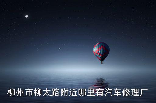 附近修理厂汽车，柳州市柳太路附近哪里有汽车修理厂