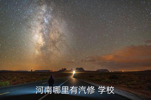 河南汽修中专学校有哪些，河南哪里有汽修 学校