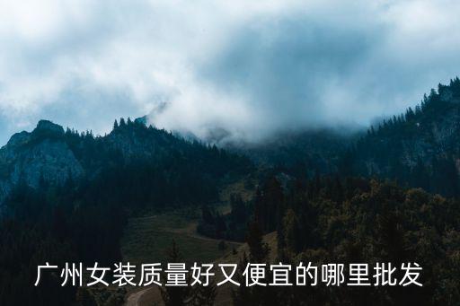广州女装质量好又便宜的哪里批发