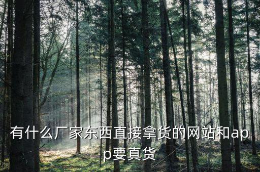 有什么厂家东西直接拿货的网站和app要真货
