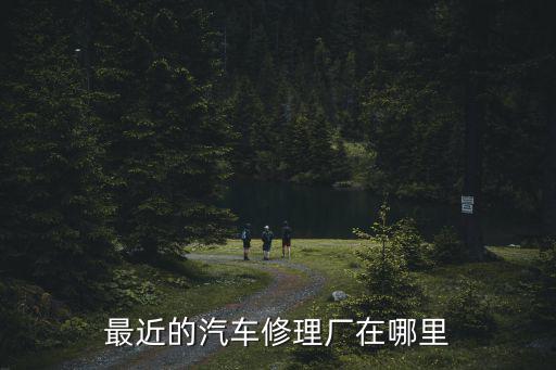 最近的汽车修理厂在哪里