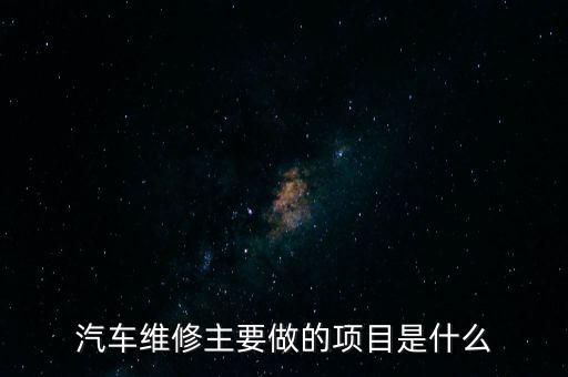 汽车维修主要做的项目是什么