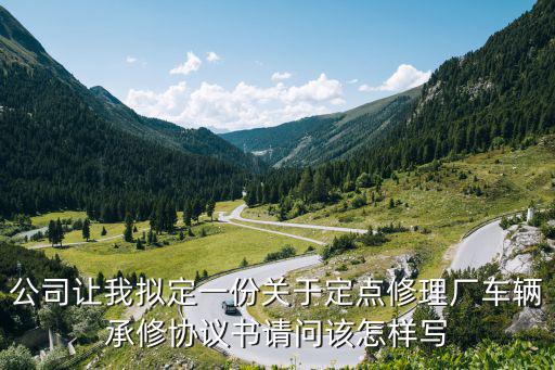 公司让我拟定一份关于定点修理厂车辆承修协议书请问该怎样写