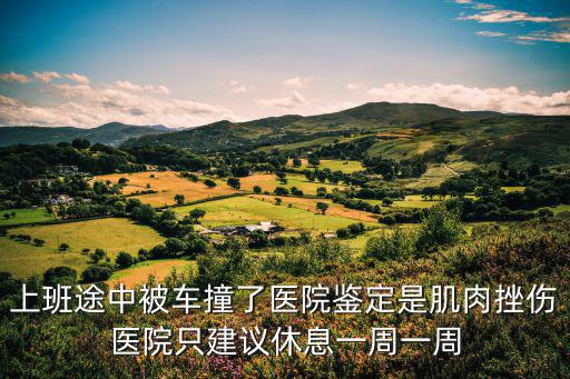上班途中被车撞了医院鉴定是肌肉挫伤医院只建议休息一周一周