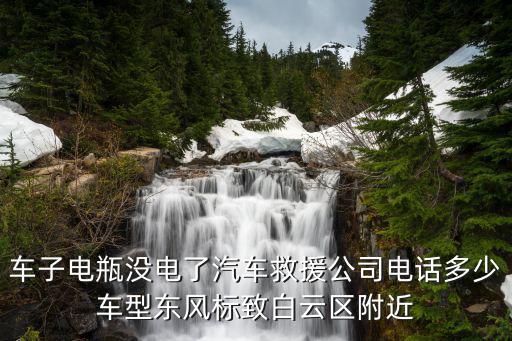 车子电瓶没电了汽车救援公司电话多少车型东风标致白云区附近