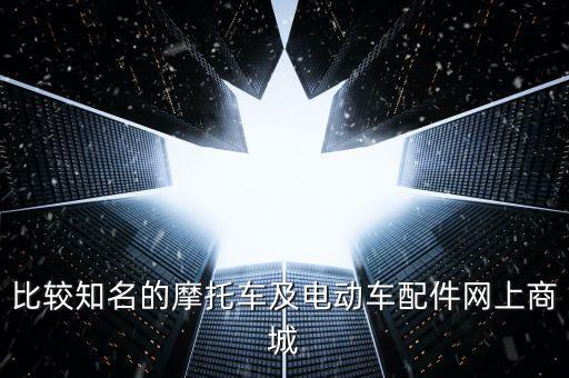 比较知名的摩托车及电动车配件网上商城