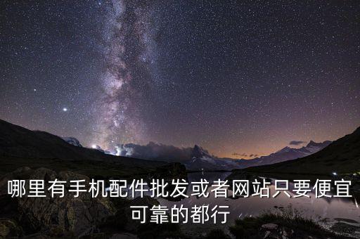 手机配件批发网站，手机和手机零件批发市场在哪里最好是网上的求质量