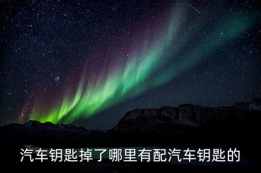 汽车钥匙掉了哪里有配汽车钥匙的