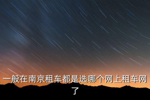一般在南京租车都是选哪个网上租车网了