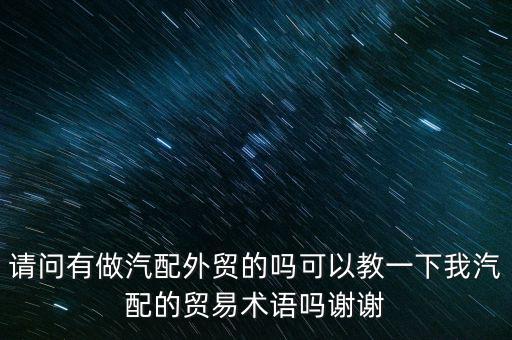 请问有做汽配外贸的吗可以教一下我汽配的贸易术语吗谢谢