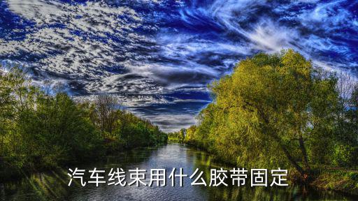 汽车线束厂缠胶带，汽车线束用什么胶带固定