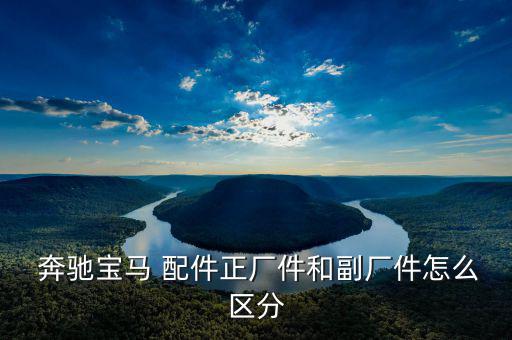 奔驰宝马 配件正厂件和副厂件怎么区分