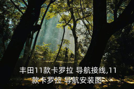  丰田11款卡罗拉 导航接线,11款卡罗拉 导航安装图
