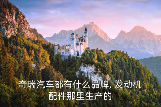  奇瑞汽车都有什么品牌, 发动机 配件那里生产的