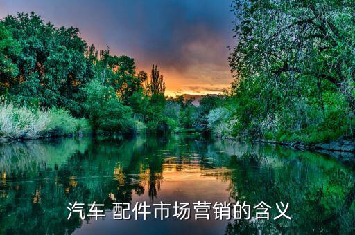  汽车 配件市场营销的含义