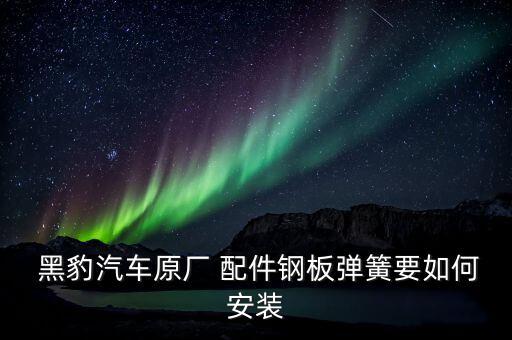  黑豹汽车原厂 配件钢板弹簧要如何安装