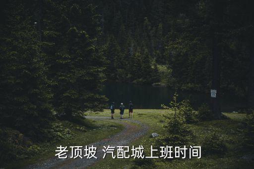 老顶坡 汽配城上班时间