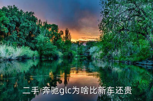  二手 奔驰glc为啥比新车还贵