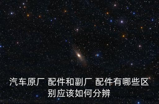 标志厂家配件,原厂汽车配件怎么买?