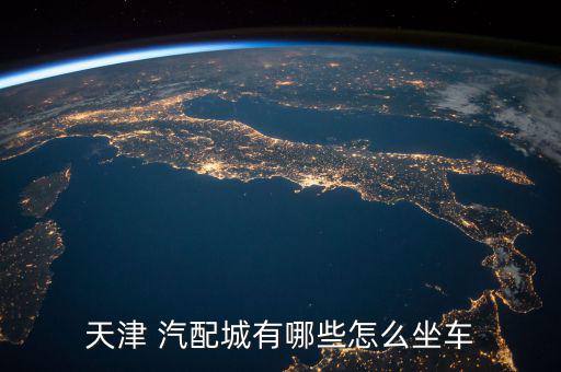 天津 汽配城有哪些怎么坐车
