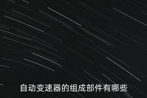 变速箱有什么配件,自动变速器优点:起步更容易平稳提高通过性