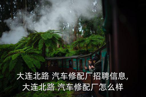  大连北路 汽车修配厂招聘信息, 大连北路 汽车修配厂怎么样